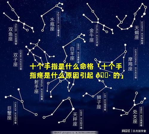 十个手指是什么命格「十个手指疼是什么原因引起 🌷 的」
